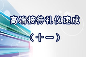 高端接待礼仪速成（十一）