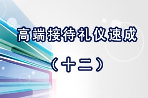 高端接待礼仪速成（十二）