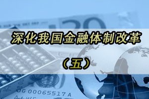 深化我国金融体制改革（五）