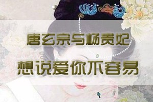 唐玄宗与杨贵妃想说爱你不容易