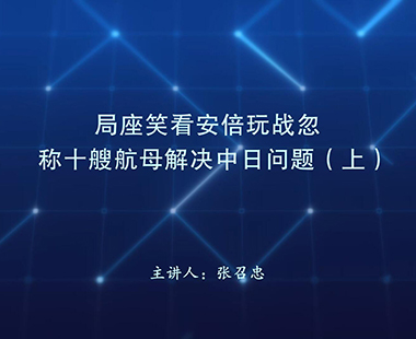 局座笑看安倍玩战忽 称十艘航母解决中日问题（上）