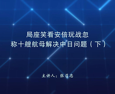 局座笑看安倍玩战忽 称十艘航母解决中日问题（下）