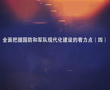 全面把握国防和军队现代化建设的着力点（四）