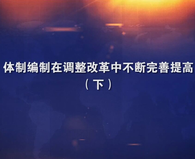 体制编制在调整改革中不断完善提高（下）