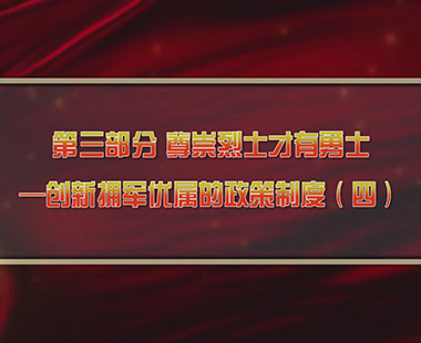 第四课 新时代兴军强军，“能打胜仗”是核心 第三部分 尊崇烈士才有勇士—创新拥军优属的政策制度（四）