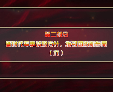 第六课 全面把握“习近平强军思想”体系 深刻理解“新时代军事战略方针” 第二部分 新时代军事战略方针，指引国防新布局（六）