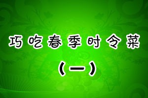 巧吃春季时令菜（一）