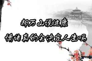 郝万山说健康情绪真的会决定人生吗