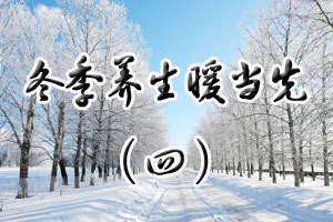 冬季养生暖当先（四）
